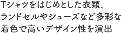 Tシャツをはじめとした衣類、ランドセルやシューズなど多彩な着色で高いデザイン性を演出 