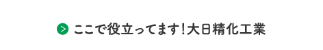 ここで役立ってます！大日精化工業